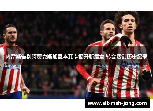 内雷斯告别阿贾克斯加盟本菲卡揭开新篇章 转会费创历史纪录