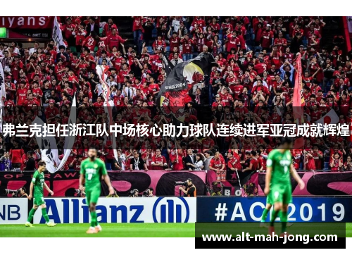 弗兰克担任浙江队中场核心助力球队连续进军亚冠成就辉煌