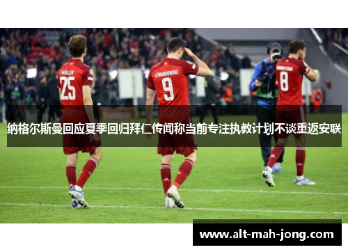 纳格尔斯曼回应夏季回归拜仁传闻称当前专注执教计划不谈重返安联
