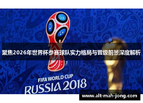 聚焦2026年世界杯参赛球队实力格局与晋级前景深度解析