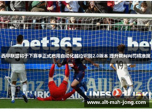 西甲联盟将于下赛季正式启用自动化越位识别2.0版本 提升裁判判罚精准度