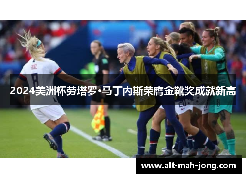 2024美洲杯劳塔罗·马丁内斯荣膺金靴奖成就新高