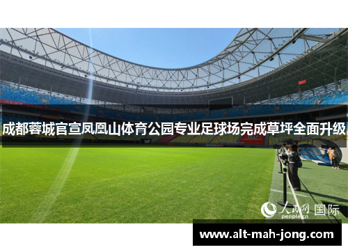 成都蓉城官宣凤凰山体育公园专业足球场完成草坪全面升级 成都蓉城官宣凤凰山体育公园专业足球场完成草坪全面升级