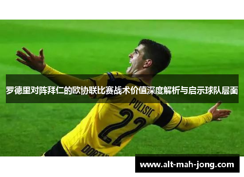 罗德里对阵拜仁的欧协联比赛战术价值深度解析与启示球队层面