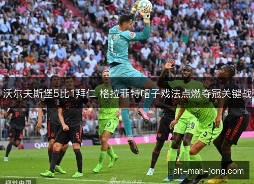 沃尔夫斯堡5比1拜仁 格拉菲特帽子戏法点燃夺冠关键战